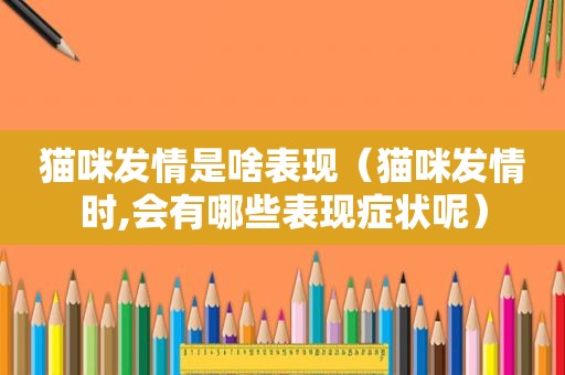 猫咪 *** 是啥表现（猫咪 *** 时,会有哪些表现症状呢）