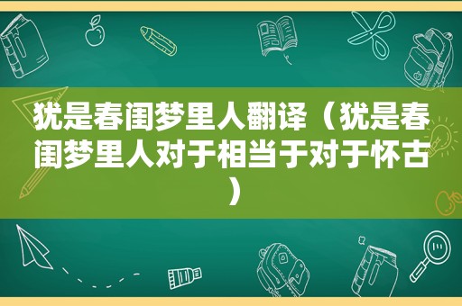 犹是春闺梦里人翻译（犹是春闺梦里人对于相当于对于怀古）