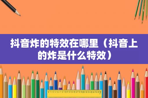 抖音炸的特效在哪里（抖音上的炸是什么特效）