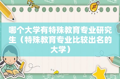 哪个大学有特殊教育专业研究生（特殊教育专业比较出名的大学）