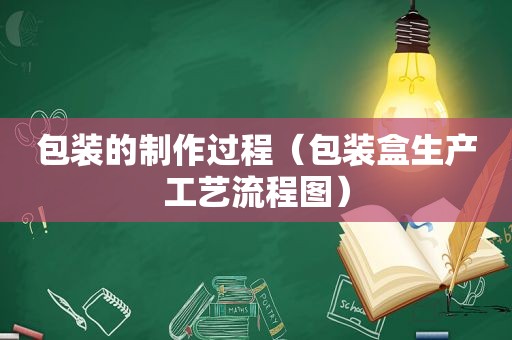 包装的制作过程（包装盒生产工艺流程图）