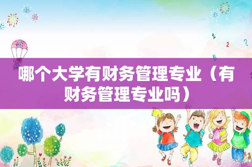 哪个大学有财务管理专业（有财务管理专业吗）