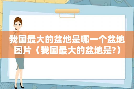 我国最大的盆地是哪一个盆地图片（我国最大的盆地是?）