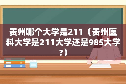 贵州哪个大学是211(贵州医科大学是211大学还是985大学?) 贵州哪个大学是211(贵州医科大学是211大学还是985大学?)