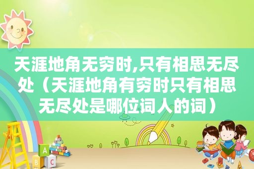 天涯地角无穷时,只有相思无尽处（天涯地角有穷时只有相思无尽处是哪位词人的词）
