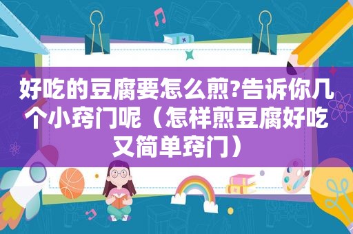 好吃的豆腐要怎么煎?告诉你几个小窍门呢（怎样煎豆腐好吃又简单窍门）