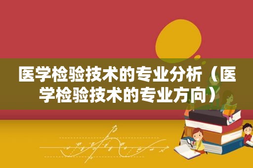 医学检验技术的专业分析（医学检验技术的专业方向）