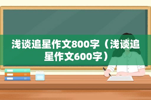 浅谈追星作文800字（浅谈追星作文600字）