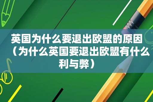 英国为什么要退出欧盟的原因（为什么英国要退出欧盟有什么利与弊）
