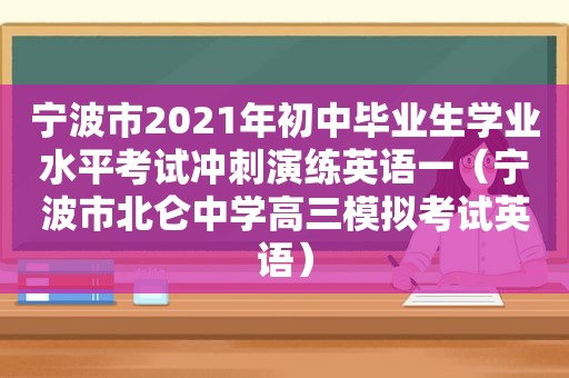 宁波市2021年初中毕业生学业水平考试冲刺演练英语一（宁波市北仑中学高三模拟考试英语）