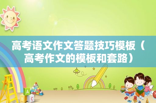 高考语文作文答题技巧模板（高考作文的模板和套路）