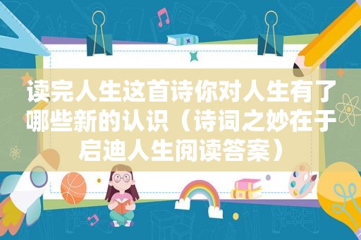 读完人生这首诗你对人生有了哪些新的认识（诗词之妙在于启迪人生阅读答案）
