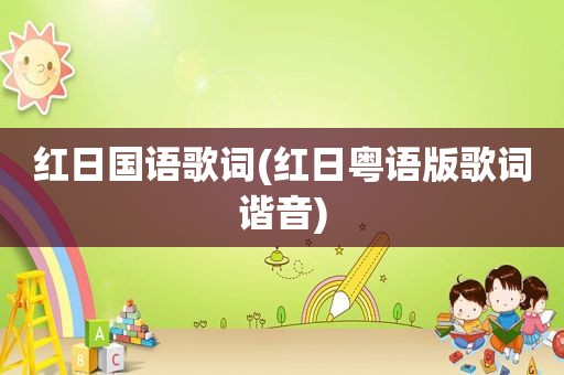 红日国语歌词(红日粤语版歌词谐音)