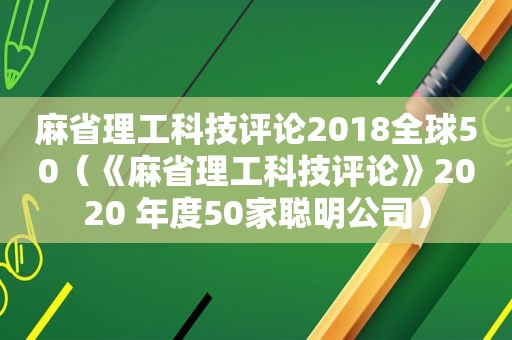 麻省理工科技评论2018全球50（《麻省理工科技评论》2020 年度50家聪明公司）