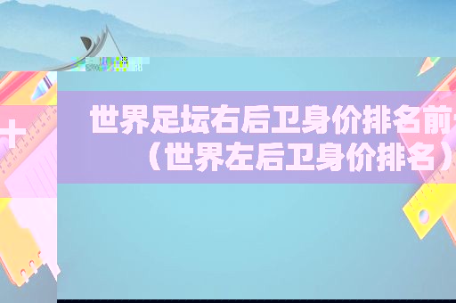 世界足坛右后卫身价排名前十（世界左后卫身价排名）