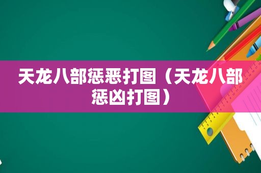 天龙八部惩恶打图（天龙八部惩凶打图）
