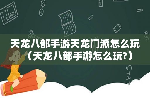 天龙八部手游天龙门派怎么玩（天龙八部手游怎么玩?）