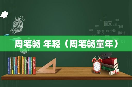 周笔畅 年轻（周笔畅童年）