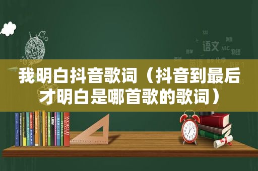 我明白抖音歌词（抖音到最后才明白是哪首歌的歌词）