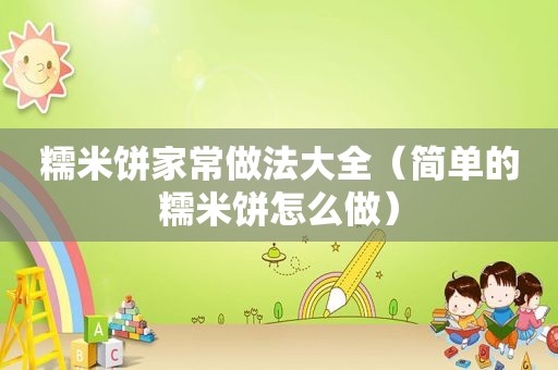 糯米饼家常做法大全（简单的糯米饼怎么做）