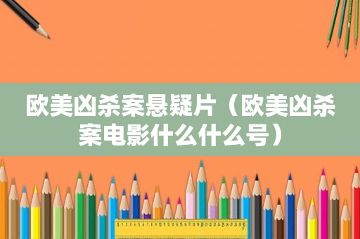 欧美凶杀案悬疑片（欧美凶杀案电影什么什么号）