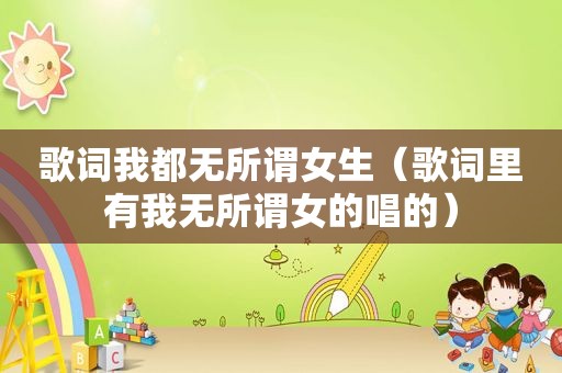歌词我都无所谓女生（歌词里有我无所谓女的唱的）