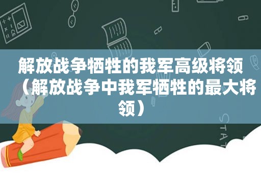 解放战争牺牲的我军高级将领（解放战争中我军牺牲的最大将领）