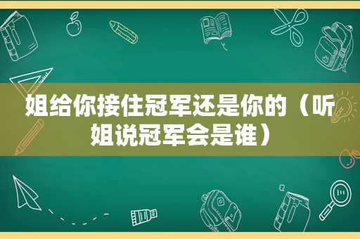 姐给你接住冠军还是你的（听姐说冠军会是谁）