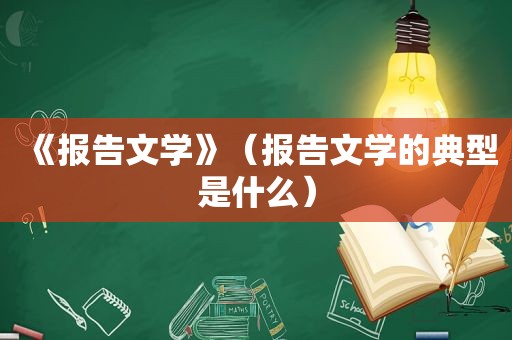 《报告文学》（报告文学的典型是什么）