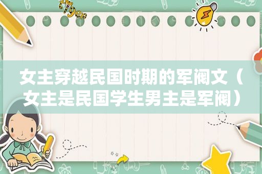 女主穿越民国时期的军阀文（女主是民国学生男主是军阀）