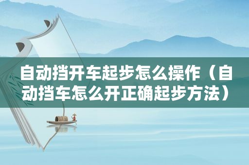 自动挡开车起步怎么操作（自动挡车怎么开正确起步方法）