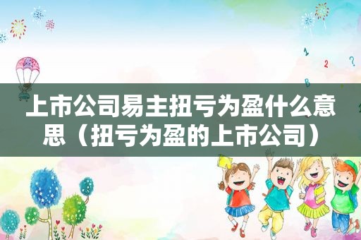 上市公司易主扭亏为盈什么意思（扭亏为盈的上市公司）