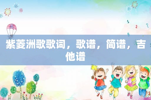 紫菱洲歌歌词，歌谱，简谱，吉他谱