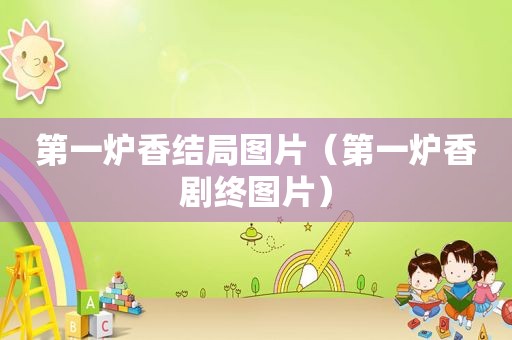 第一炉香结局图片（第一炉香剧终图片）