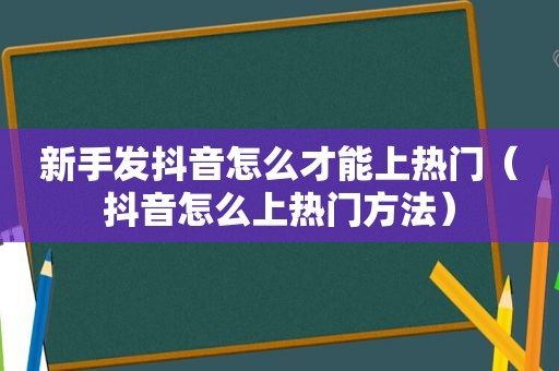 新手发抖音怎么才能上热门（抖音怎么上热门方法）