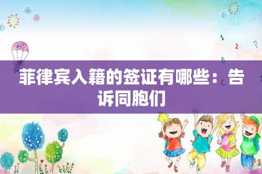 菲律宾入籍的签证有哪些：告诉同胞们
