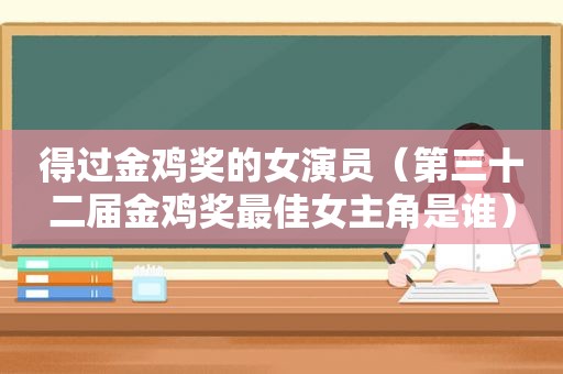 得过金鸡奖的女演员（第三十二届金鸡奖最佳女主角是谁）