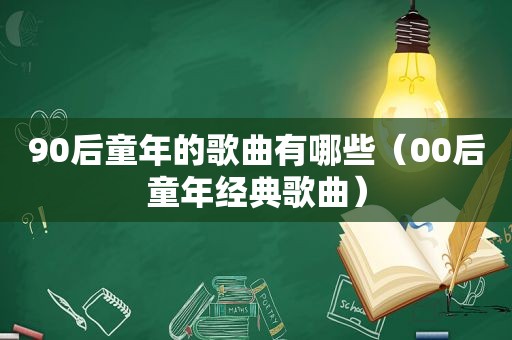 90后童年的歌曲有哪些（00后童年经典歌曲）