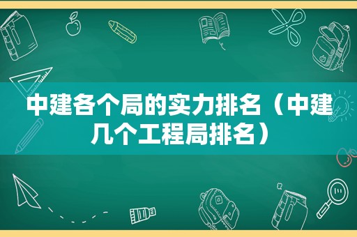 中建各个局的实力排名（中建几个工程局排名）