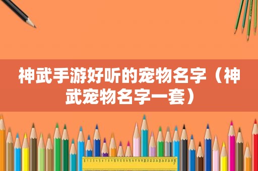 神武手游好听的宠物名字（神武宠物名字一套）