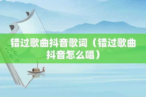 错过歌曲抖音歌词（错过歌曲抖音怎么唱）
