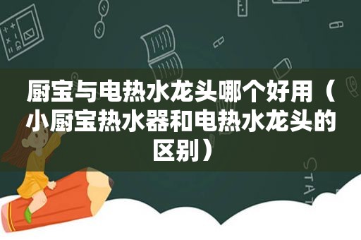 厨宝与电热水龙头哪个好用（小厨宝热水器和电热水龙头的区别）