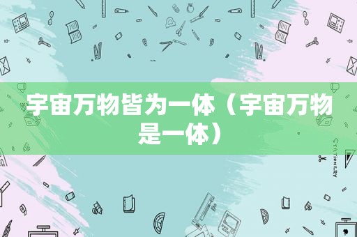 宇宙万物皆为一体（宇宙万物是一体）