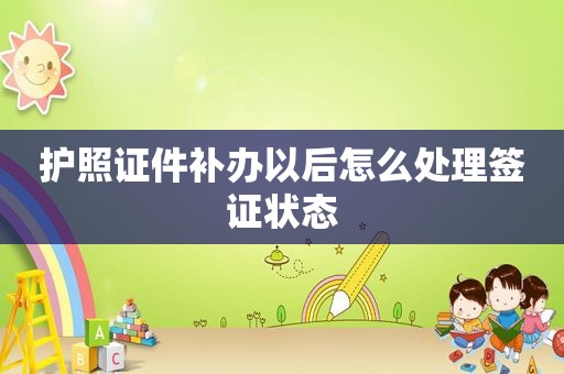 护照证件补办以后怎么处理签证状态