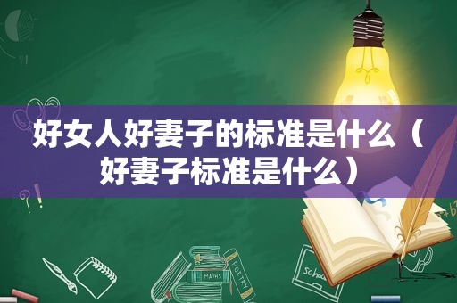 好女人好妻子的标准是什么（好妻子标准是什么）