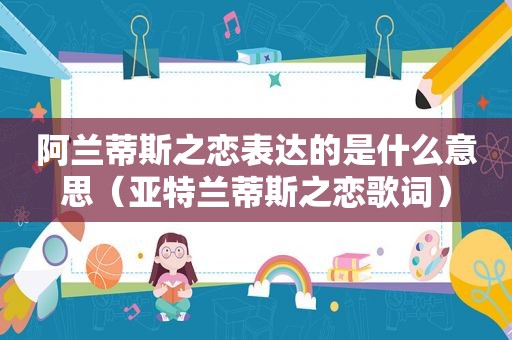 阿兰蒂斯之恋表达的是什么意思（亚特兰蒂斯之恋歌词）