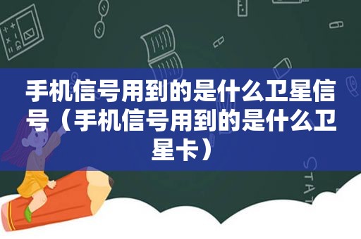 手机信号用到的是什么卫星信号（手机信号用到的是什么卫星卡）