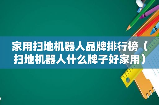 家用扫地机器人品牌排行榜（扫地机器人什么牌子好家用）
