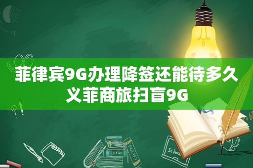 菲律宾9G办理降签还能待多久义菲商旅扫盲9G