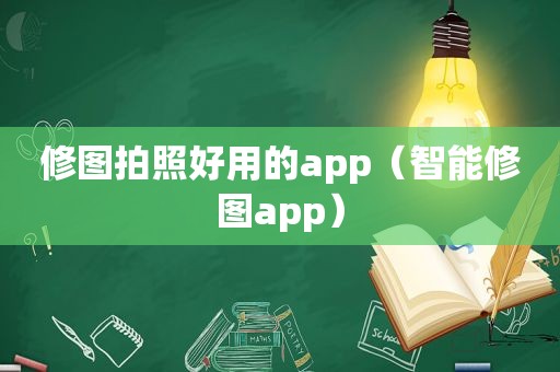 修图拍照好用的app（智能修图app）